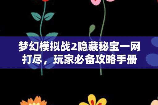 梦幻模拟战2隐藏秘宝一网打尽，玩家必备攻略手册