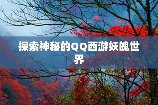 探索神秘的QQ西游妖魄世界