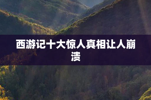 西游记十大惊人真相让人崩溃