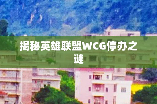 揭秘英雄联盟WCG停办之谜 揭秘英雄联盟WCG停办之谜