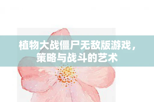 植物大战僵尸无敌版游戏，策略与战斗的艺术