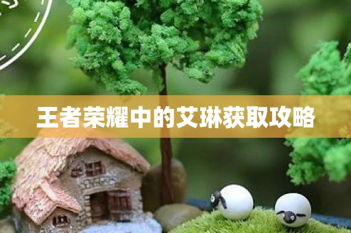 王者荣耀中的艾琳获取攻略