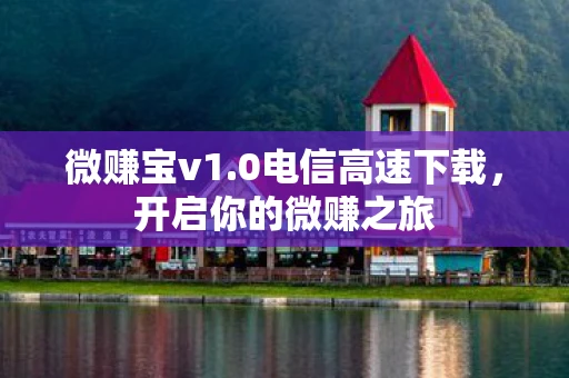 微赚宝v1.0电信高速下载，开启你的微赚之旅