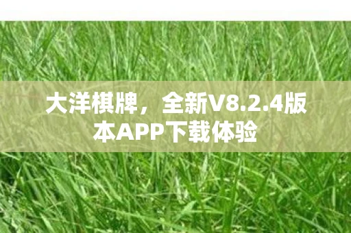 大洋棋牌，全新V8.2.4版本APP下载体验