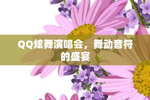 QQ炫舞演唱会，舞动音符的盛宴