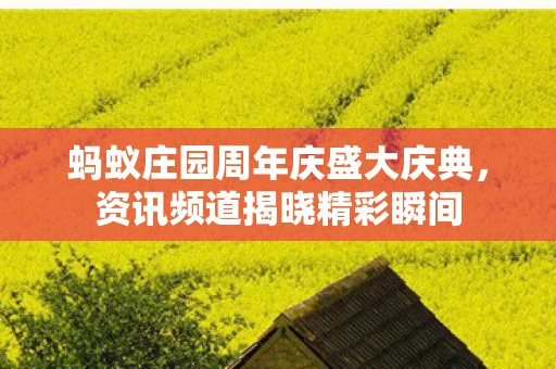 蚂蚁庄园周年庆盛大庆典，资讯频道揭晓精彩瞬间