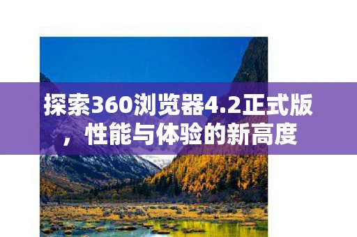 探索360浏览器4.2正式版，性能与体验的新高度