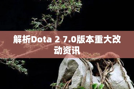 解析Dota 2 7.0版本重大改动资讯