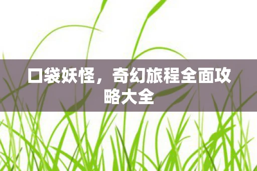 口袋妖怪，奇幻旅程全面攻略大全