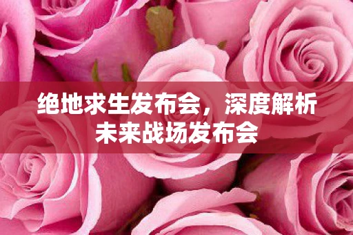 绝地求生发布会，深度解析未来战场发布会