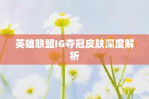 英雄联盟IG夺冠皮肤深度解析