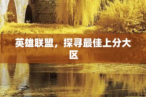 英雄联盟，探寻最佳上分大区