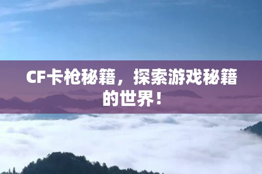 CF卡枪秘籍，探索游戏秘籍的世界！