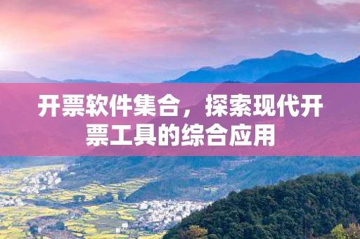 开票软件集合，探索现代开票工具的综合应用