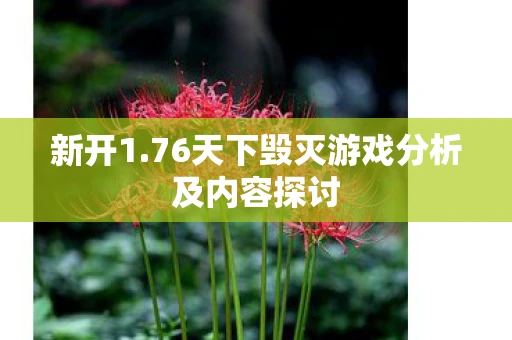 新开1.76天下毁灭游戏分析及内容探讨