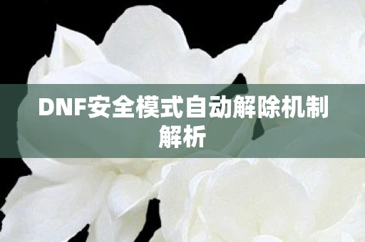 DNF安全模式自动解除机制解析