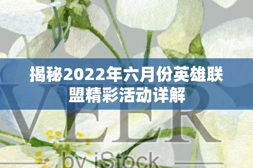 揭秘2022年六月份英雄联盟精彩活动详解