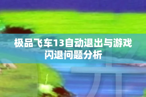 极品飞车13自动退出与游戏闪退问题分析