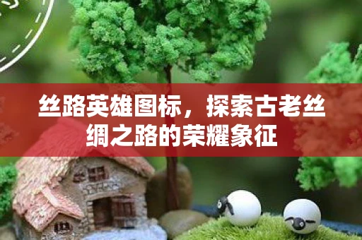 丝路英雄图标，探索古老丝绸之路的荣耀象征