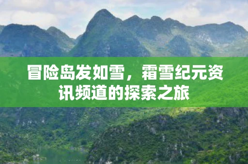 冒险岛发如雪，霜雪纪元资讯频道的探索之旅