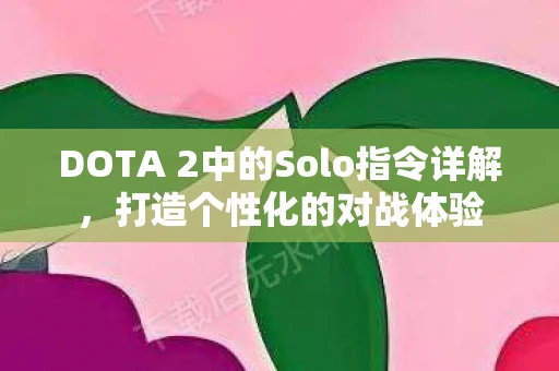DOTA 2中的Solo指令详解，打造个性化的对战体验