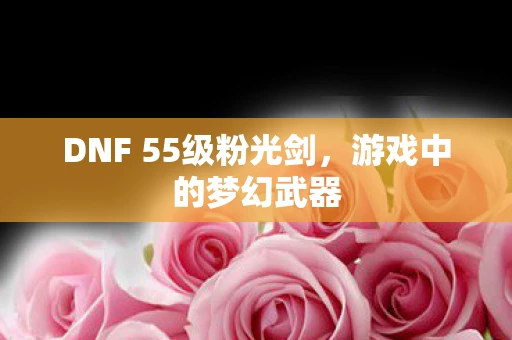 DNF 55级粉光剑，游戏中的梦幻武器