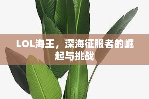LOL海王，深海征服者的崛起与挑战