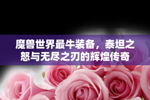 魔兽世界最牛装备，泰坦之怒与无尽之刃的辉煌传奇