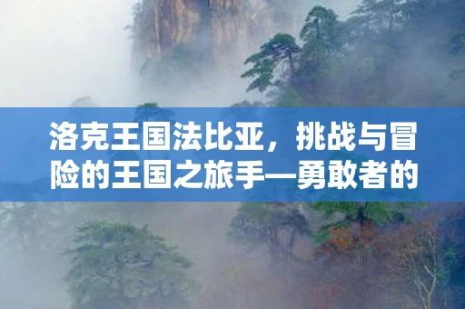 洛克王国法比亚，挑战与冒险的王国之旅手—勇敢者的荣耀之路