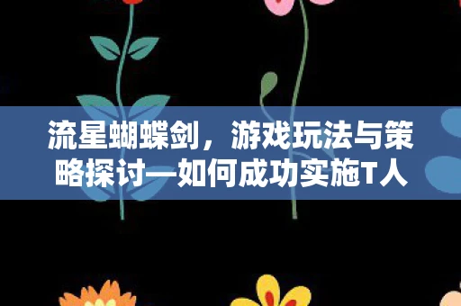 流星蝴蝶剑，游戏玩法与策略探讨—如何成功实施T人和踢人操作