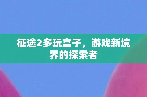 征途2多玩盒子，游戏新境界的探索者