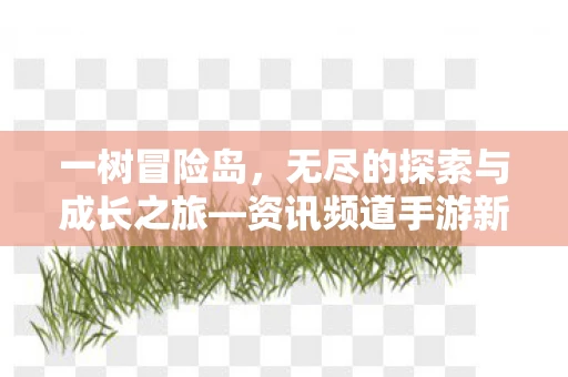 一树冒险岛，无尽的探索与成长之旅—资讯频道手游新篇章
