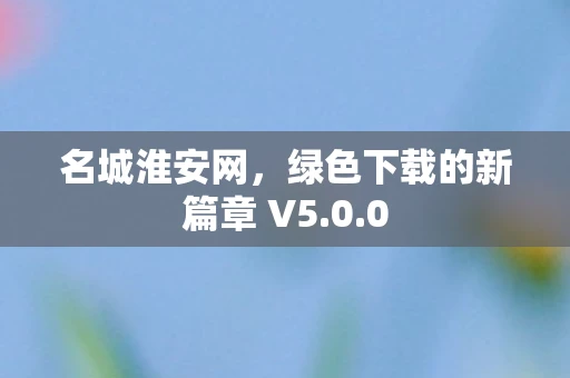 名城淮安网，绿色下载的新篇章 V5.0.0