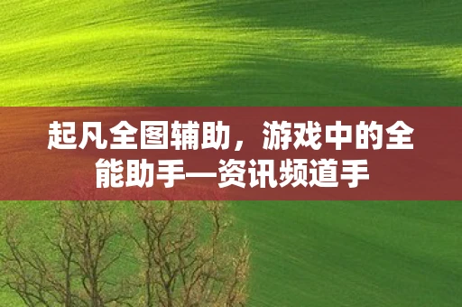 起凡全图辅助，游戏中的全能助手—资讯频道手