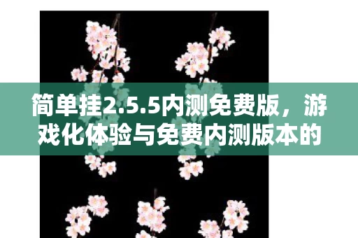 游戏化体验与免费内测版本的完美融合图片