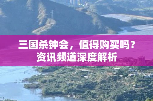 三国杀钟会，值得购买吗？资讯频道深度解析