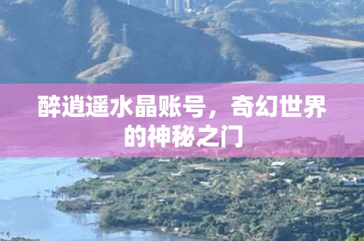 醉逍遥水晶账号，奇幻世界的神秘之门