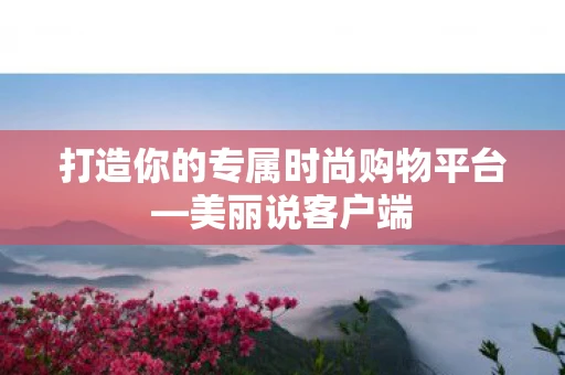 打造你的专属时尚购物平台—美丽说客户端