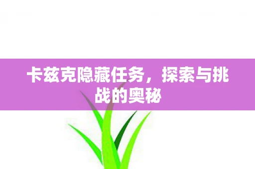 卡兹克隐藏任务，探索与挑战的奥秘