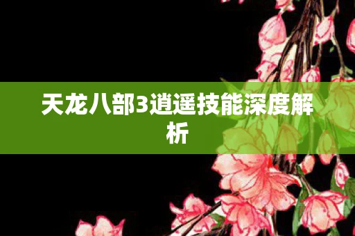 天龙八部3逍遥技能深度解析