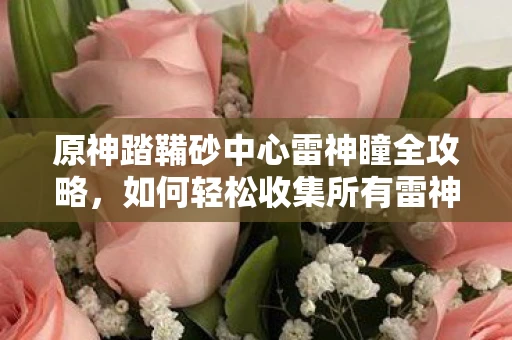 原神踏鞴砂中心雷神瞳全攻略，如何轻松收集所有雷神瞳？