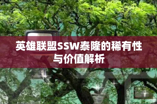 英雄联盟SSW泰隆的稀有性与价值解析
