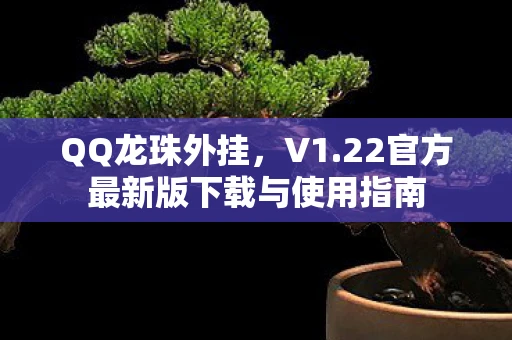 QQ龙珠外挂，V1.22官方最新版下载与使用指南