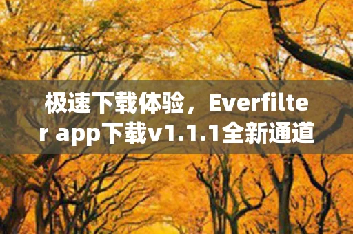 极速下载体验，Everfilter app下载v1.1.1全新通道