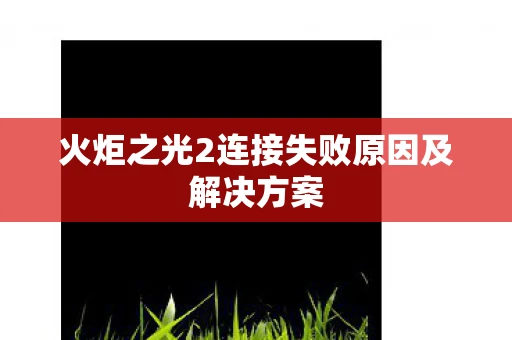 火炬之光2连接失败原因及解决方案