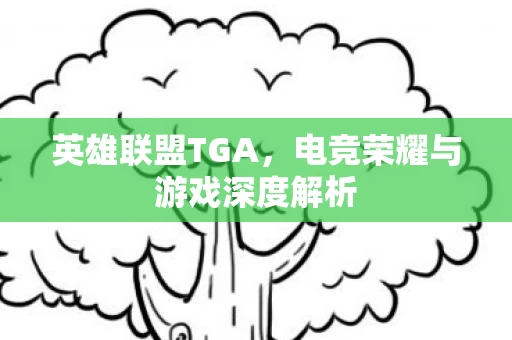英雄联盟TGA，电竞荣耀与游戏深度解析