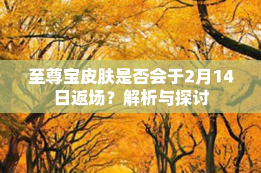至尊宝皮肤是否会于2月14日返场？解析与探讨