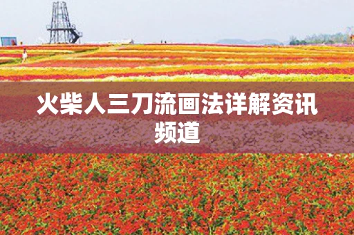 火柴人三刀流画法详解资讯频道