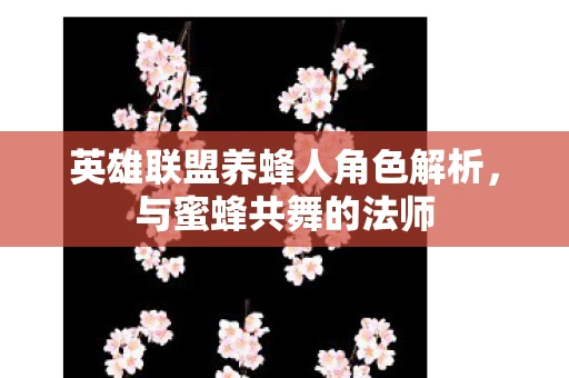 英雄联盟养蜂人角色解析，与蜜蜂共舞的法师