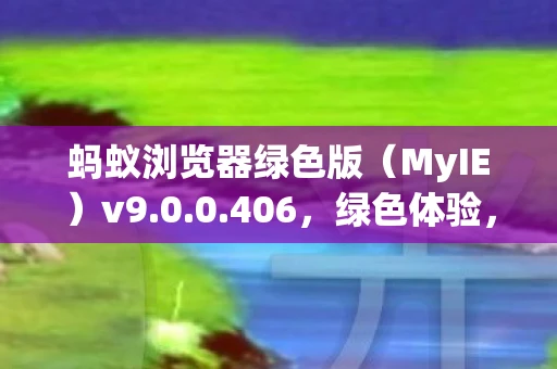 蚂蚁浏览器绿色版（MyIE）v9.0.0.406，绿色体验，高效浏览